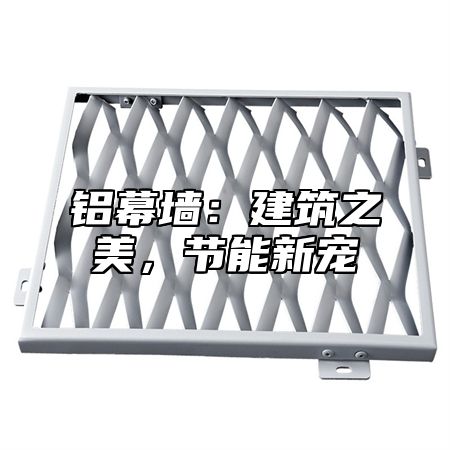 铝幕墙：建筑之美，节能新宠