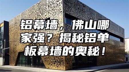 铝幕墙，佛山哪家强？揭秘铝单板幕墙的奥秘！