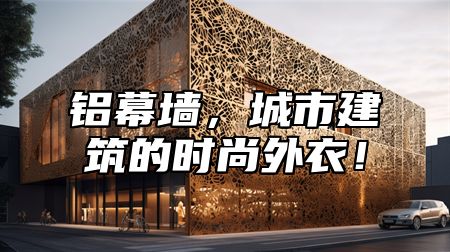铝幕墙，城市建筑的时尚外衣！