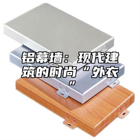 铝幕墙：现代建筑的时尚“外衣”