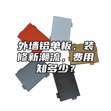 外墙铝单板，装修新潮流，费用知多少？