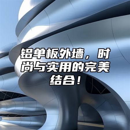 铝单板外墙，时尚与实用的完美结合！