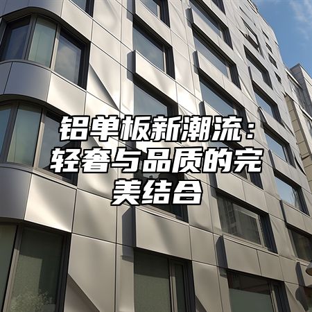 铝单板新潮流：轻奢与品质的完美结合