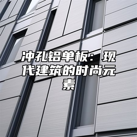 冲孔铝单板：现代建筑的时尚元素