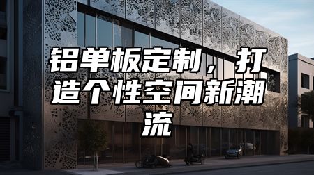 铝单板定制，打造个性空间新潮流