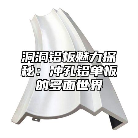 洞洞铝板魅力探秘：冲孔铝单板的多面世界