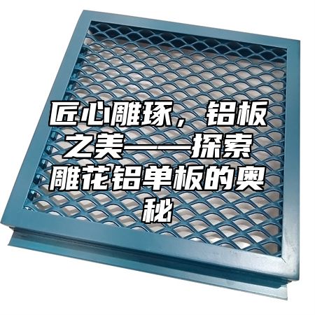 匠心雕琢，铝板之美——探索雕花铝单板的奥秘