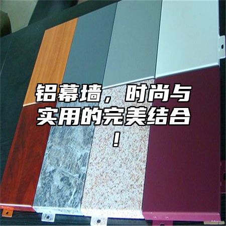 铝幕墙，时尚与实用的完美结合！