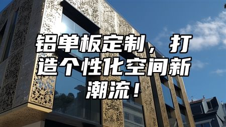 铝单板定制，打造个性化空间新潮流！