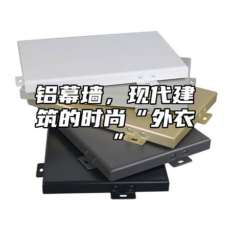 铝幕墙，现代建筑的时尚“外衣”