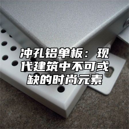 冲孔铝单板：现代建筑中不可或缺的时尚元素