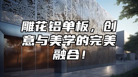 雕花铝单板，创意与美学的完美融合！