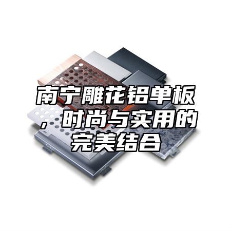 南宁雕花铝单板，时尚与实用的完美结合
