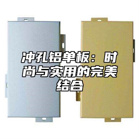 冲孔铝单板：时尚与实用的完美结合
