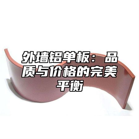 外墙铝单板：品质与价格的完美平衡