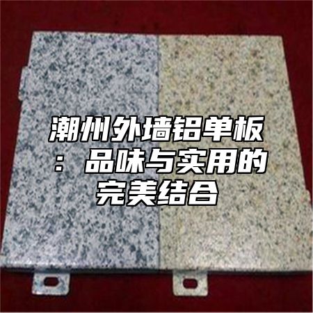 潮州外墙铝单板：品味与实用的完美结合