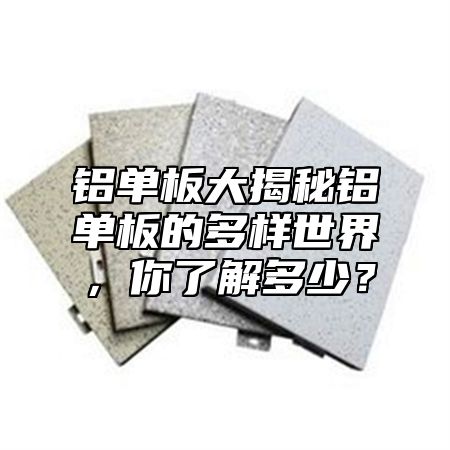 铝单板大揭秘铝单板的多样世界，你了解多少？