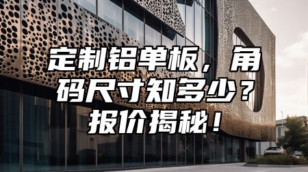 定制铝单板，角码尺寸知多少？报价揭秘！