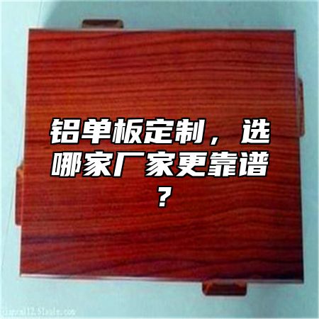 铝单板定制，选哪家厂家更靠谱？