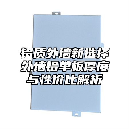 铝质外墙新选择外墙铝单板厚度与性价比解析