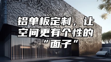 铝单板定制，让空间更有个性的“面子”