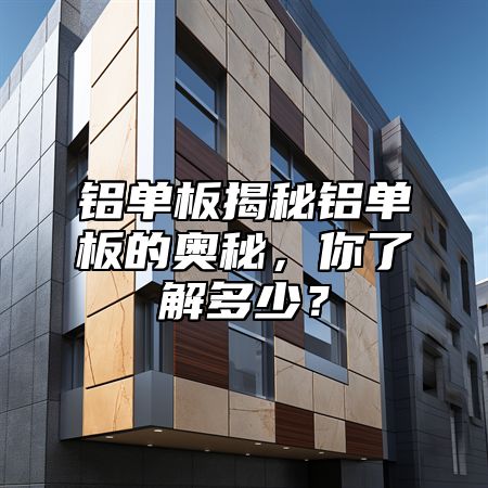 铝单板揭秘铝单板的奥秘，你了解多少？