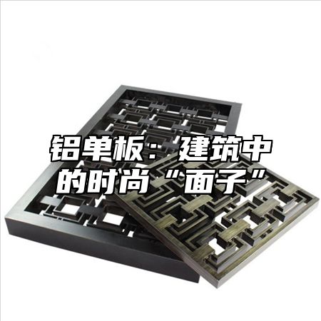 铝单板：建筑中的时尚“面子”