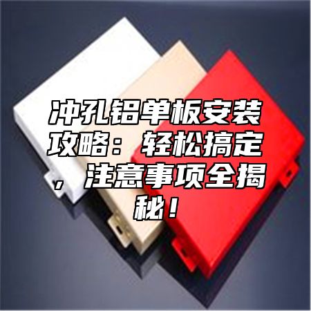 冲孔铝单板安装攻略：轻松搞定，注意事项全揭秘！
