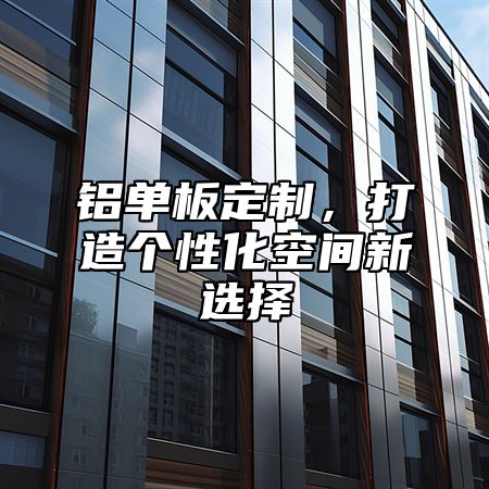 铝单板定制，打造个性化空间新选择