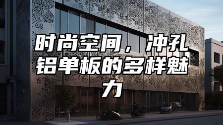 时尚空间，冲孔铝单板的多样魅力