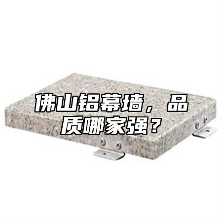 佛山铝幕墙，品质哪家强？