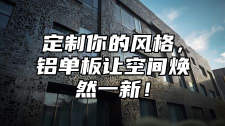 定制你的风格，铝单板让空间焕然一新！