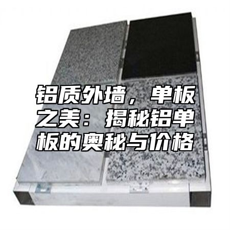 铝质外墙，单板之美：揭秘铝单板的奥秘与价格