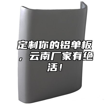 定制你的铝单板，云南厂家有绝活！