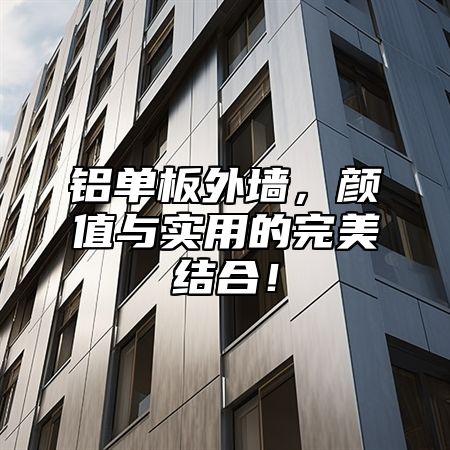铝单板外墙，颜值与实用的完美结合！