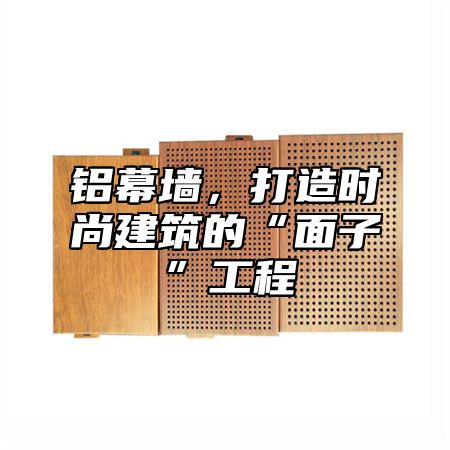 铝幕墙，打造时尚建筑的“面子”工程