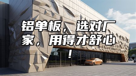 铝单板，选对厂家，用得才舒心！