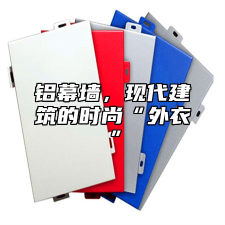 铝幕墙，现代建筑的时尚“外衣”