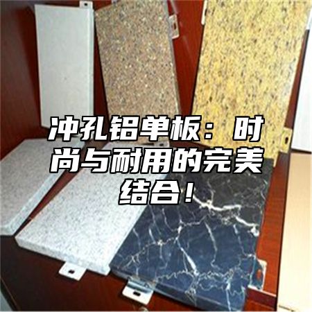 冲孔铝单板：时尚与耐用的完美结合！