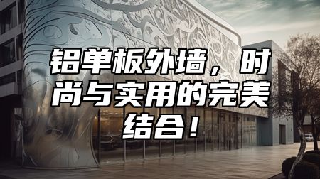 铝单板外墙，时尚与实用的完美结合！