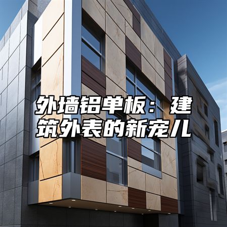 外墙铝单板：建筑外表的新宠儿