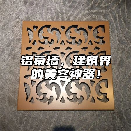 铝幕墙，建筑界的美容神器！