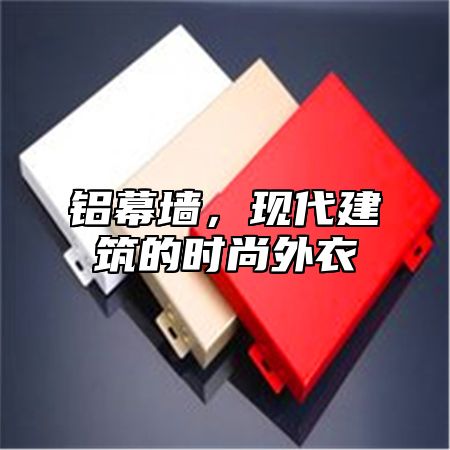 铝幕墙，现代建筑的时尚外衣