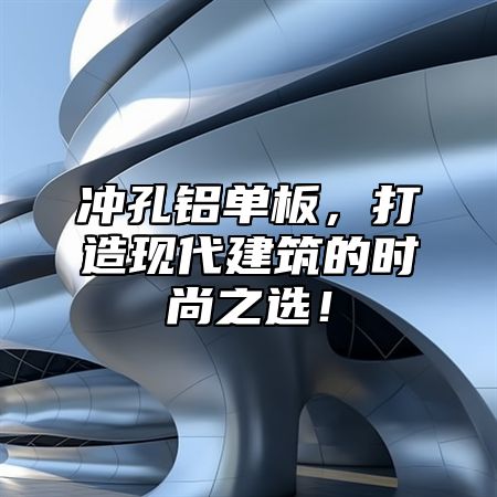 冲孔铝单板，打造现代建筑的时尚之选！