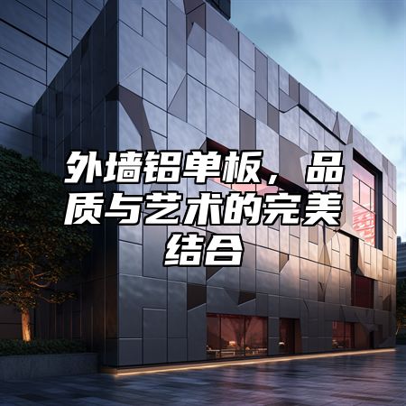 外墙铝单板，品质与艺术的完美结合