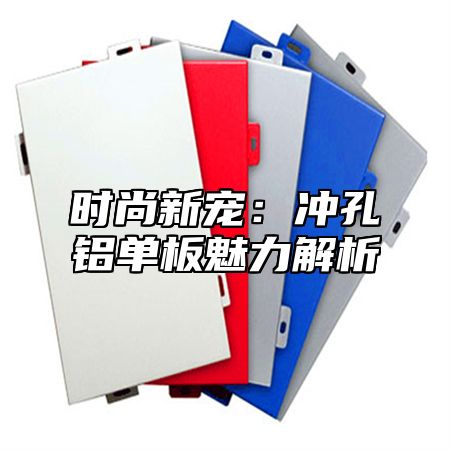 时尚新宠：冲孔铝单板魅力解析