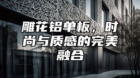 雕花铝单板，时尚与质感的完美融合