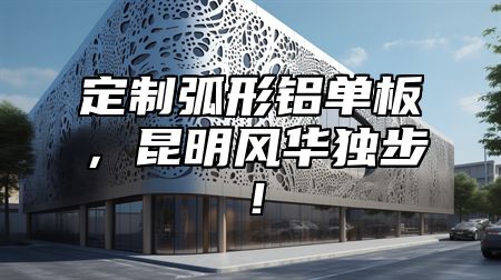 定制弧形铝单板，昆明风华独步！