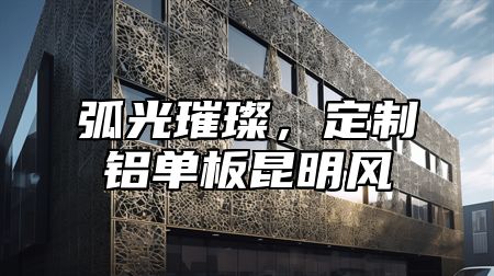 弧光璀璨，定制铝单板昆明风