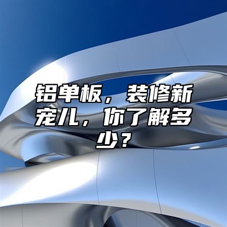 铝单板，装修新宠儿，你了解多少？